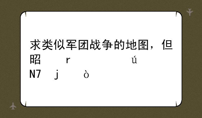 求类似军团战争的地图，但是需要微操的！