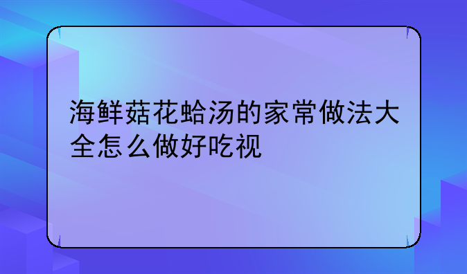 海鲜菇花蛤汤的家常做法大全怎么做好吃视