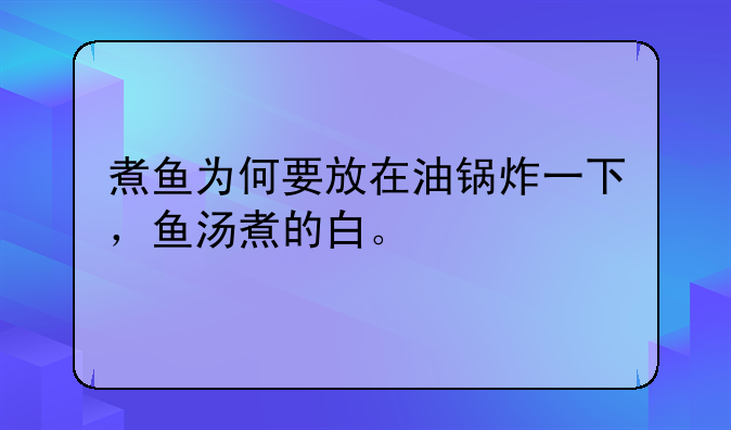 煮鱼为何要放在油锅炸一下，鱼汤煮的白。