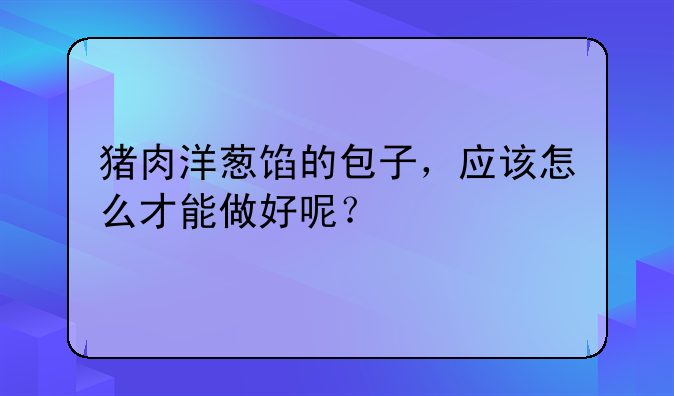 猪肉洋葱馅的包子，应该怎么才能做好呢？