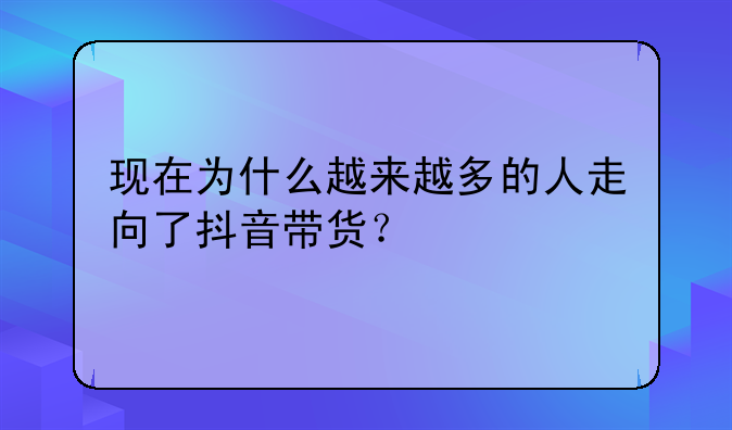 现在为什么越来越多的人走向了抖音带货？