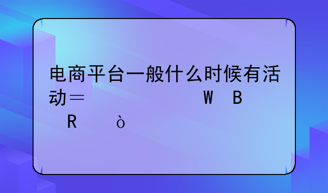 电商平台一般什么时候有活动？如何营销？