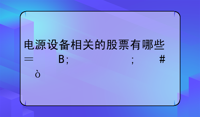 电源设备相关的股票有哪些？后市怎么样？