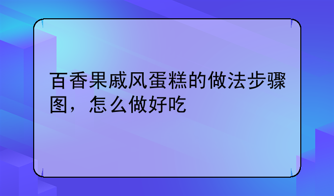 百香果戚风蛋糕的做法步骤图，怎么做好吃