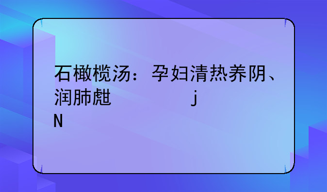 石橄榄汤：孕妇清热养阴、润肺生津的佳品