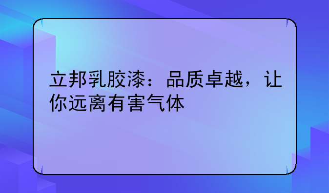 立邦乳胶漆：品质卓越，让你远离有害气体