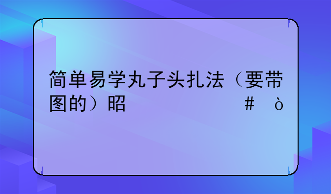 简单易学丸子头扎法（要带图的）是什么？