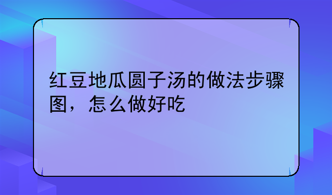 红豆地瓜圆子汤的做法步骤图，怎么做好吃