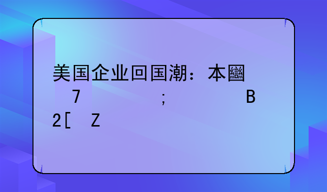 美国企业回国潮：本土复兴与全球化新篇章