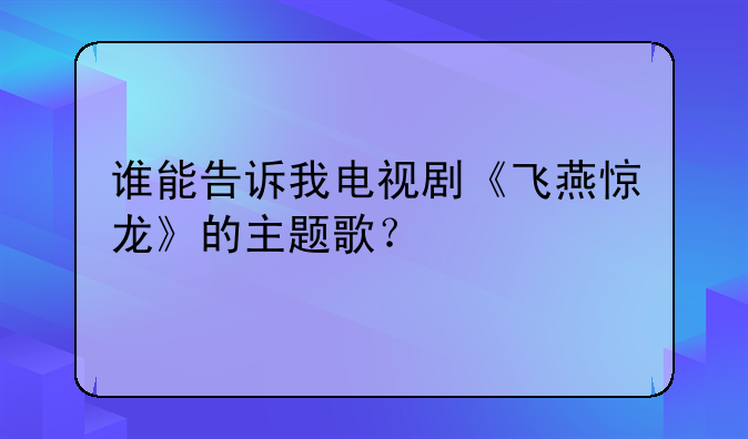 谁能告诉我电视剧《飞燕惊龙》的主题歌？