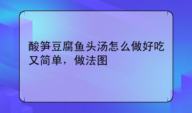 酸笋豆腐鱼头汤怎么做好吃又简单，做法图