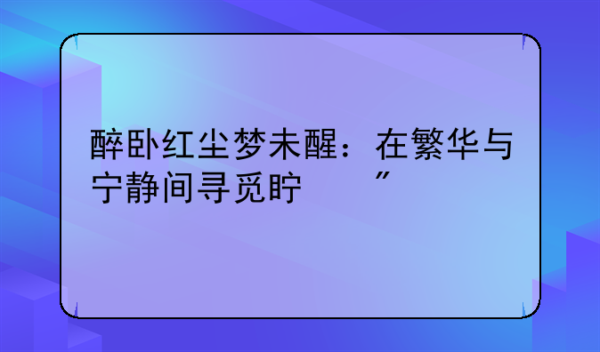 醉卧红尘梦未醒：在繁华与宁静间寻觅真我