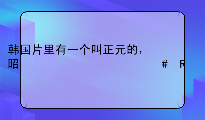 韩国片里有一个叫正元的，是一部什么电影