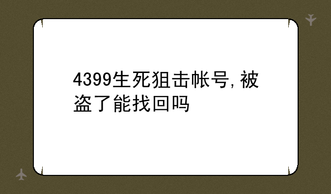4399生死狙击帐号,被盗了能找回吗