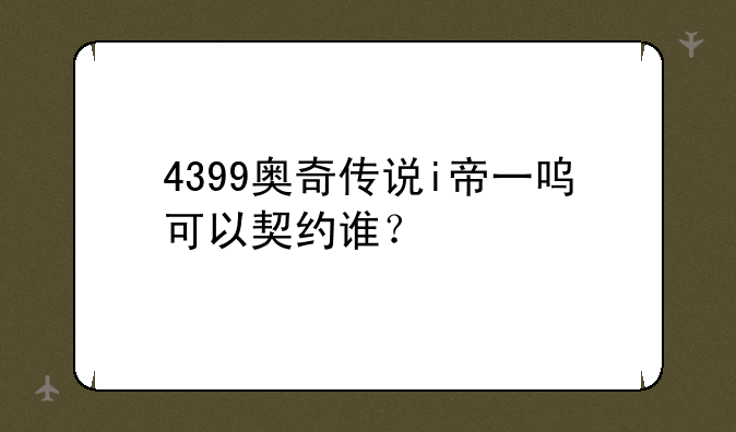 4399奥奇传说i帝一呜可以契约谁？