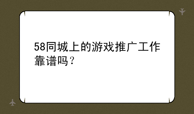 58同城上的游戏推广工作靠谱吗？