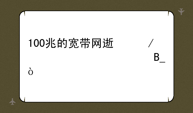 100兆的宽带网速下载3.8mb正常吗？