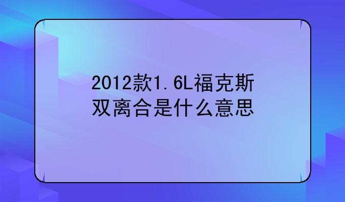 2012款1.6L福克斯双离合是什么意思