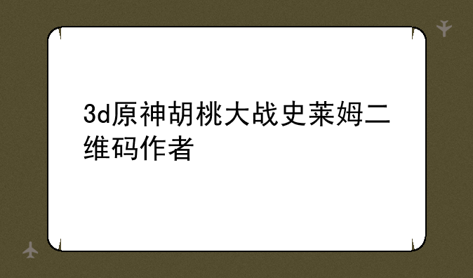 3d原神胡桃大战史莱姆二维码作者