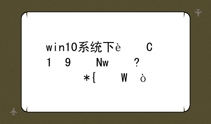 win10系统下运行DNF蓝屏解决办法？