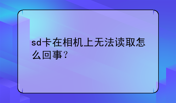 sd卡在相机上无法读取怎么回事？