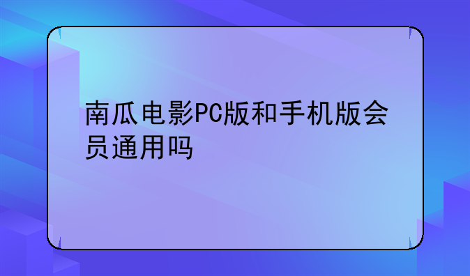 南瓜电影PC版和手机版会员通用吗