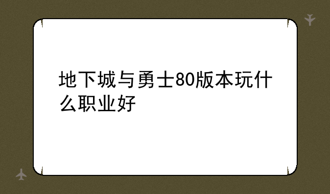 地下城与勇士80版本玩什么职业好