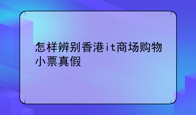 怎样辨别香港it商场购物小票真假