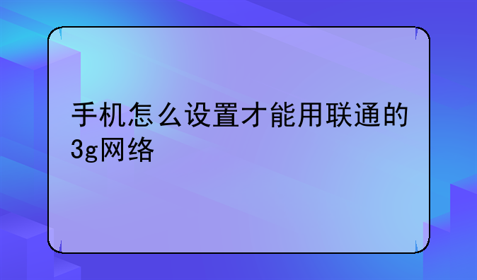 手机怎么设置才能用联通的3g网络