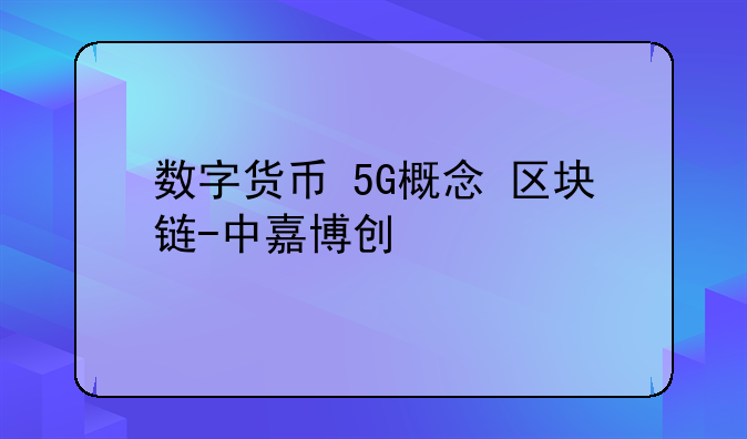 数字货币+5G概念+区块链-中嘉博创