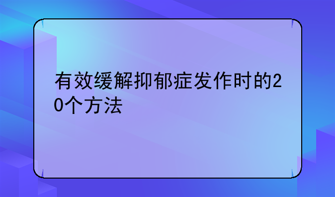 有效缓解抑郁症发作时的20个方法