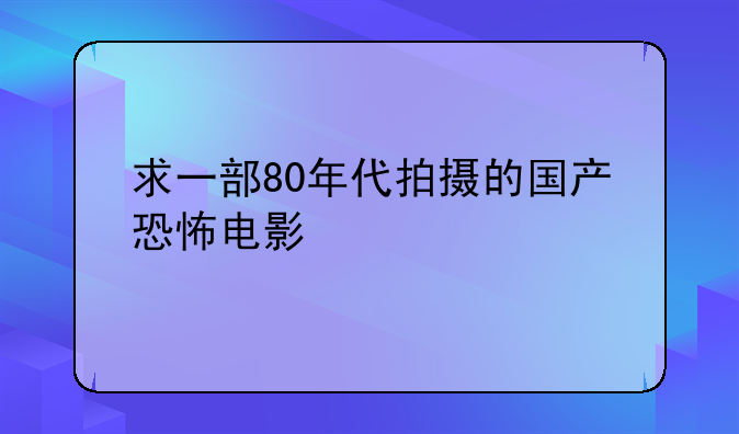 求一部80年代拍摄的国产恐怖电影