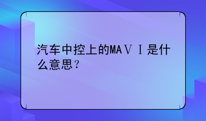 汽车中控上的MAⅤⅠ是什么意思？