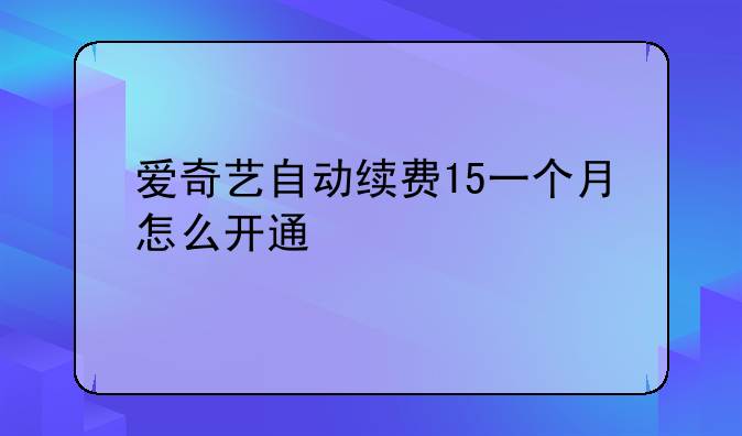 爱奇艺自动续费15一个月怎么开通