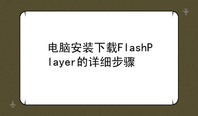 电脑安装下载FlashPlayer的详细步骤
