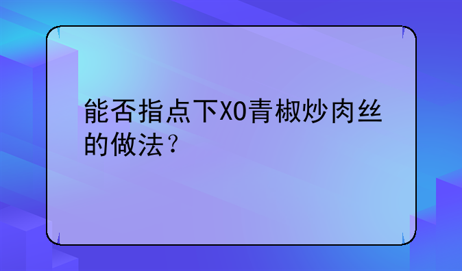 能否指点下XO青椒炒肉丝的做法？