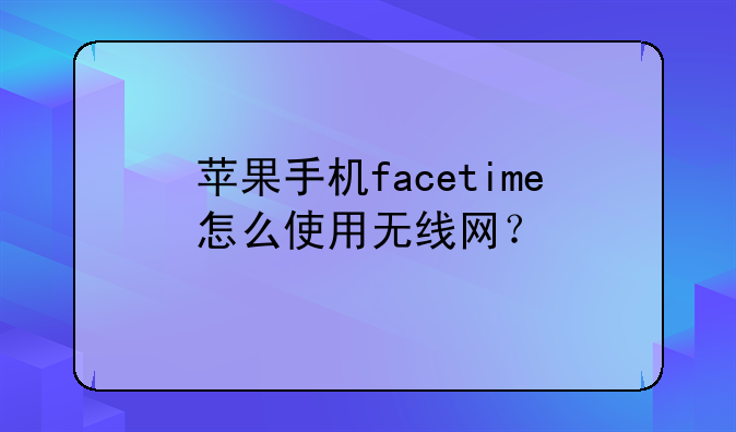 苹果手机facetime怎么使用无线网？