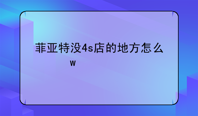 菲亚特没4s店的地方怎么保养维修