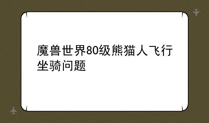 魔兽世界80级熊猫人飞行坐骑问题