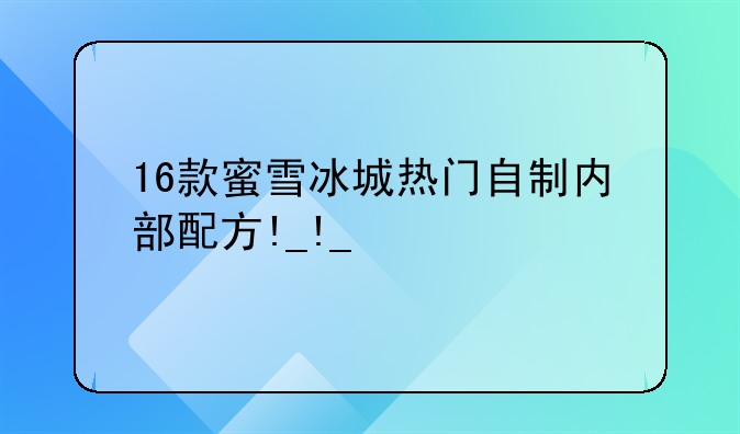 16款蜜雪冰城热门自制内部配方!_!_