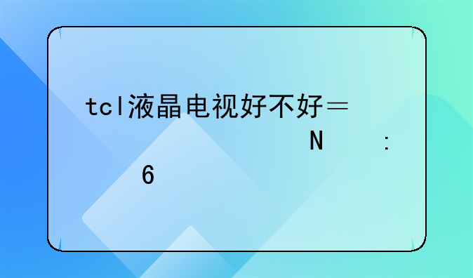 tcl液晶电视好不好？几款产品推荐