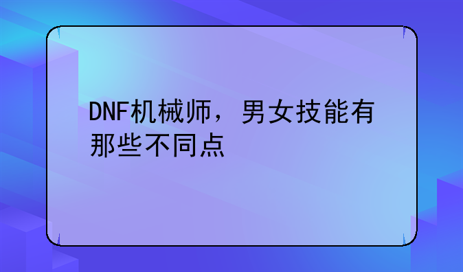 DNF机械师，男女技能有那些不同点