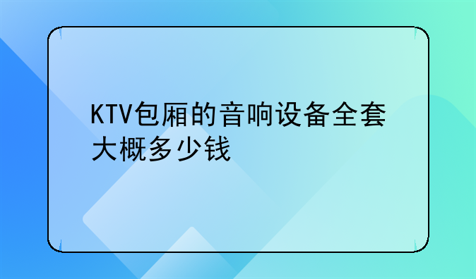 KTV包厢的音响设备全套大概多少钱