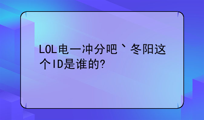 LOL电一冲分吧丶冬阳这个ID是谁的?