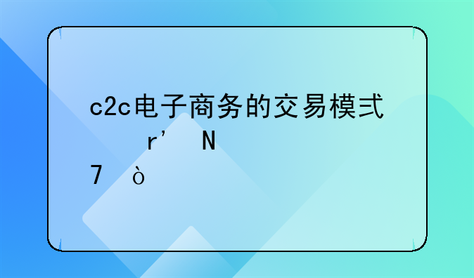 c2c电子商务的交易模式有哪几种？