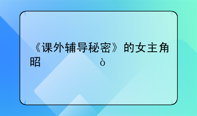 《课外辅导秘密》的女主角是谁？