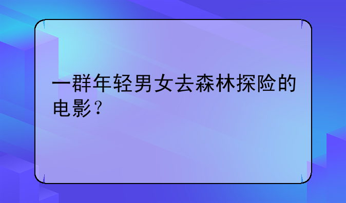 一群年轻男女去森林探险的电影？