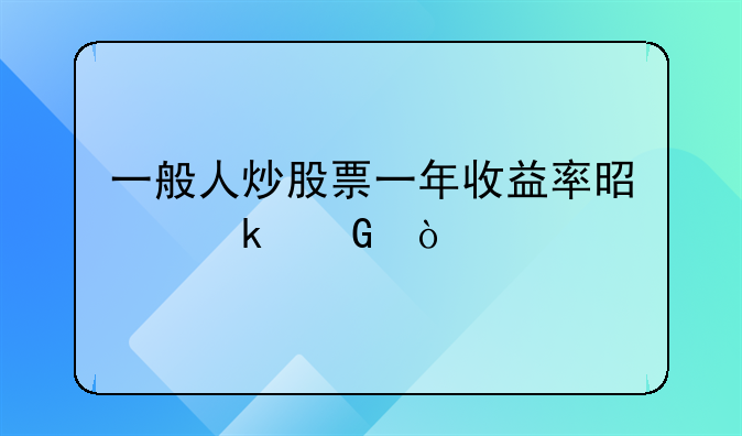 一般人炒股票一年收益率是多少？