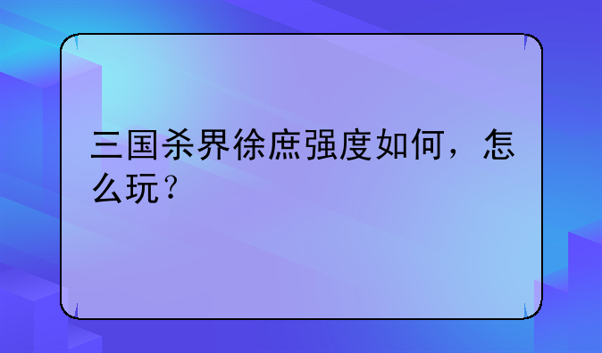 三国杀界徐庶强度如何，怎么玩？