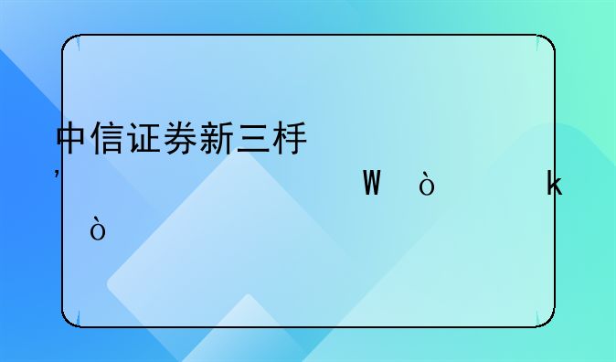 中信证券新三板精选层如何开通？